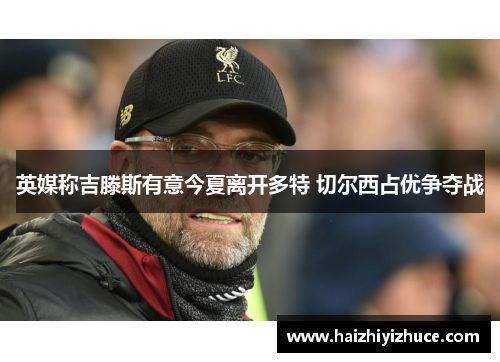 英媒称吉滕斯有意今夏离开多特 切尔西占优争夺战